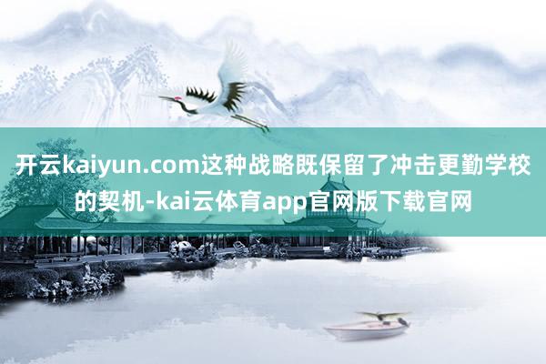 开云kaiyun.com这种战略既保留了冲击更勤学校的契机-kai云体育app官网版下载官网