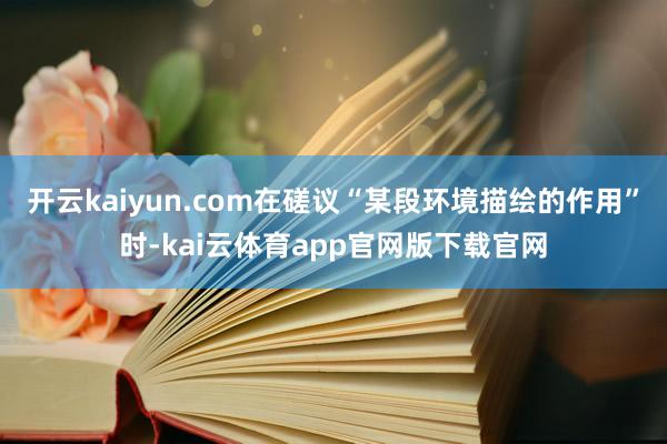 开云kaiyun.com在磋议“某段环境描绘的作用”时-kai云体育app官网版下载官网