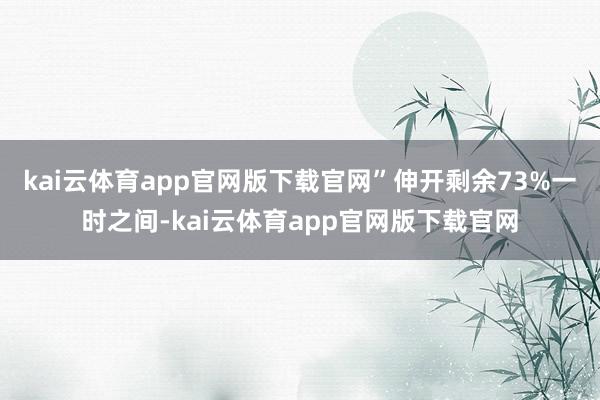 kai云体育app官网版下载官网”伸开剩余73%一时之间-kai云体育app官网版下载官网
