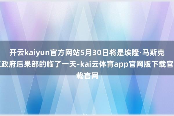 开云kaiyun官方网站5月30日将是埃隆·马斯克在政府后果部的临了一天-kai云体育app官网版下载官网