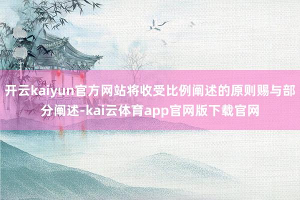 开云kaiyun官方网站将收受比例阐述的原则赐与部分阐述-kai云体育app官网版下载官网