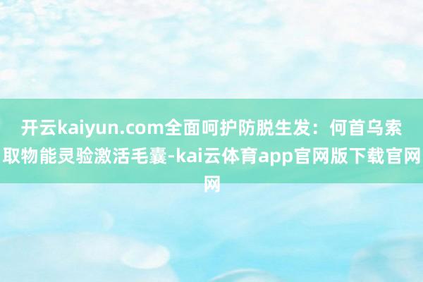 开云kaiyun.com全面呵护防脱生发：何首乌索取物能灵验激活毛囊-kai云体育app官网版下载官网