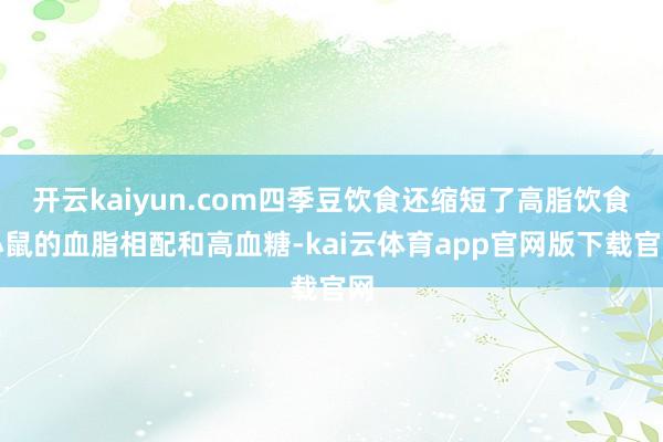 开云kaiyun.com四季豆饮食还缩短了高脂饮食小鼠的血脂相配和高血糖-kai云体育app官网版下载官网