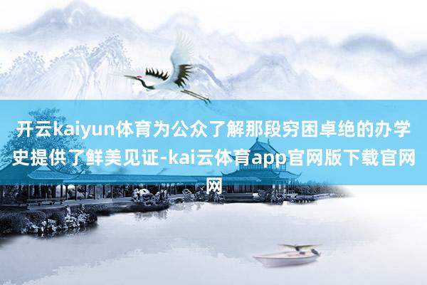 开云kaiyun体育为公众了解那段穷困卓绝的办学史提供了鲜美见证-kai云体育app官网版下载官网