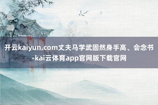 开云kaiyun.com丈夫马学武固然身手高、会念书-kai云体育app官网版下载官网