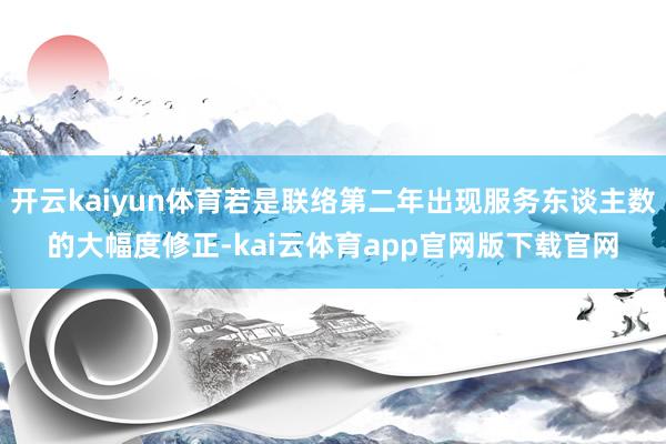 开云kaiyun体育若是联络第二年出现服务东谈主数的大幅度修正-kai云体育app官网版下载官网