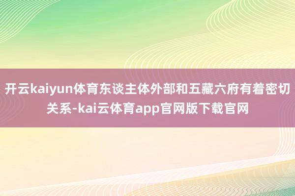 开云kaiyun体育东谈主体外部和五藏六府有着密切关系-kai云体育app官网版下载官网