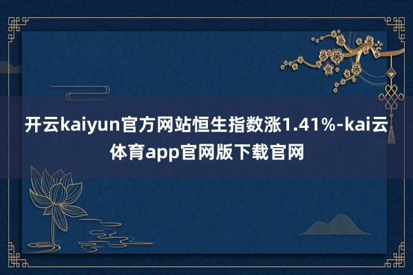 开云kaiyun官方网站恒生指数涨1.41%-kai云体育app官网版下载官网