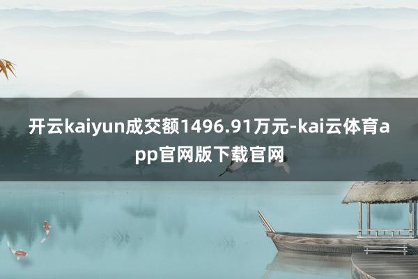 开云kaiyun成交额1496.91万元-kai云体育app官网版下载官网