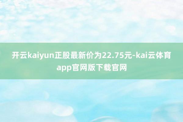 开云kaiyun正股最新价为22.75元-kai云体育app官网版下载官网