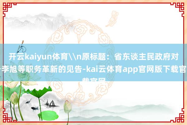 开云kaiyun体育\n原标题：省东谈主民政府对于李旭等职务革新的见告-kai云体育app官网版下载官网