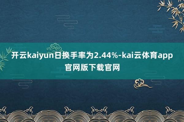 开云kaiyun日换手率为2.44%-kai云体育app官网版下载官网
