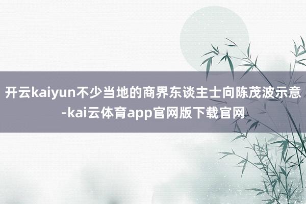 开云kaiyun不少当地的商界东谈主士向陈茂波示意-kai云体育app官网版下载官网