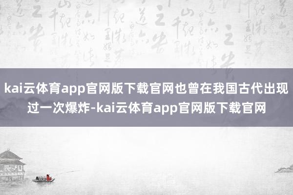 kai云体育app官网版下载官网也曾在我国古代出现过一次爆炸-kai云体育app官网版下载官网