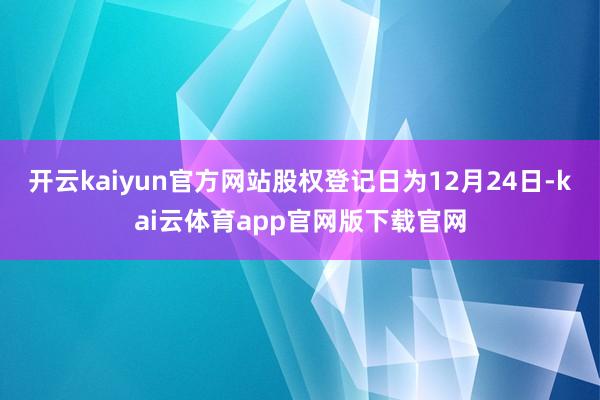 开云kaiyun官方网站股权登记日为12月24日-kai云体育app官网版下载官网