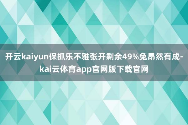 开云kaiyun保抓乐不雅张开剩余49%兔昂然有成-kai云体育app官网版下载官网